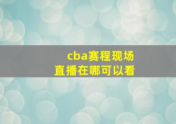 cba赛程现场直播在哪可以看