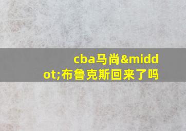 cba马尚·布鲁克斯回来了吗