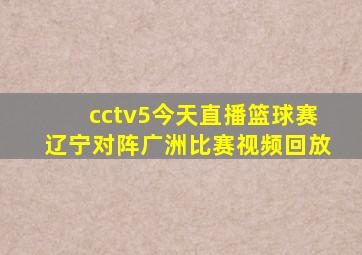 cctv5今天直播篮球赛辽宁对阵广洲比赛视频回放