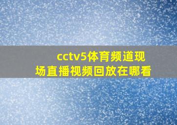 cctv5体育频道现场直播视频回放在哪看