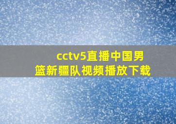 cctv5直播中国男篮新疆队视频播放下载