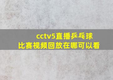 cctv5直播乒乓球比赛视频回放在哪可以看