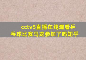 cctv5直播在线观看乒乓球比赛马龙参加了吗知乎