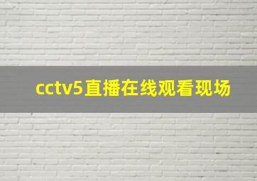 cctv5直播在线观看现场