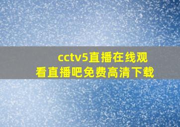 cctv5直播在线观看直播吧免费高清下载