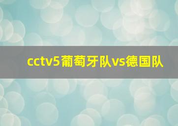 cctv5葡萄牙队vs德国队