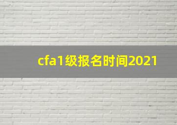 cfa1级报名时间2021