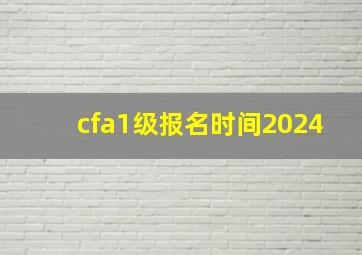 cfa1级报名时间2024