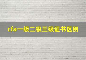 cfa一级二级三级证书区别