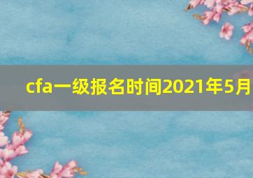 cfa一级报名时间2021年5月