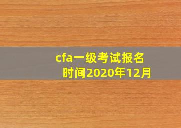 cfa一级考试报名时间2020年12月