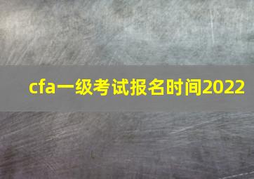 cfa一级考试报名时间2022