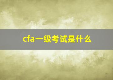 cfa一级考试是什么