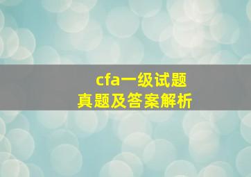 cfa一级试题真题及答案解析