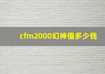 cfm2000幻神值多少钱