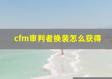 cfm审判者换装怎么获得