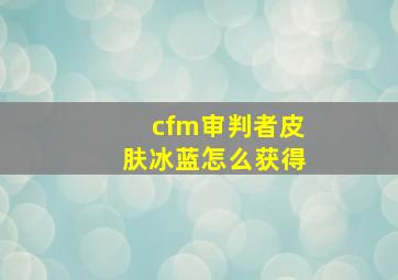 cfm审判者皮肤冰蓝怎么获得