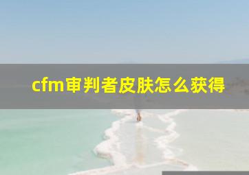 cfm审判者皮肤怎么获得