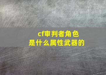 cf审判者角色是什么属性武器的