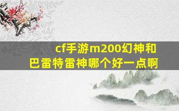 cf手游m200幻神和巴雷特雷神哪个好一点啊