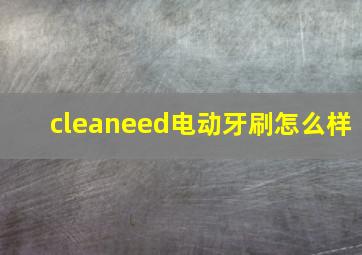 cleaneed电动牙刷怎么样