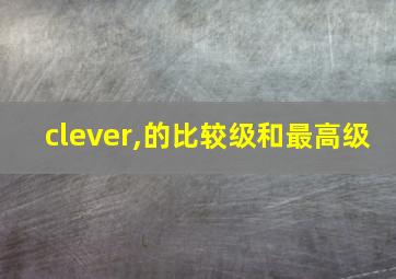 clever,的比较级和最高级