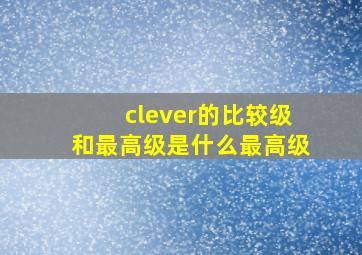 clever的比较级和最高级是什么最高级