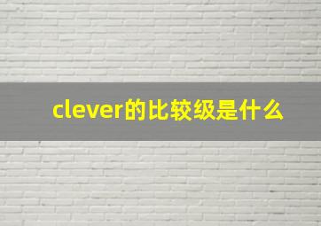 clever的比较级是什么