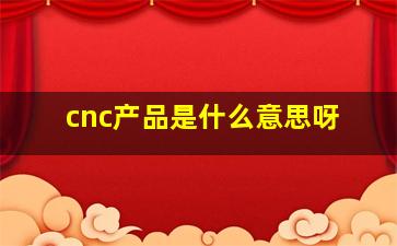 cnc产品是什么意思呀