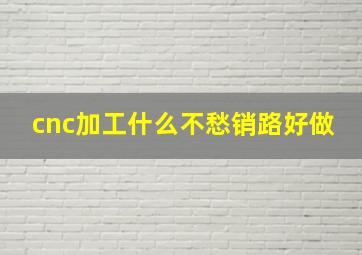 cnc加工什么不愁销路好做