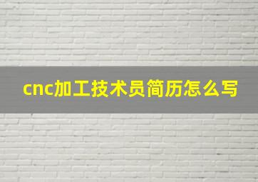 cnc加工技术员简历怎么写