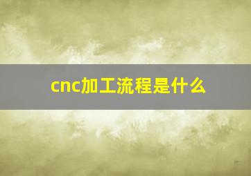 cnc加工流程是什么