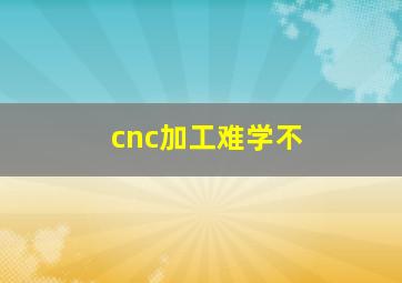 cnc加工难学不