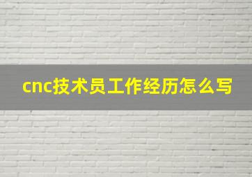 cnc技术员工作经历怎么写