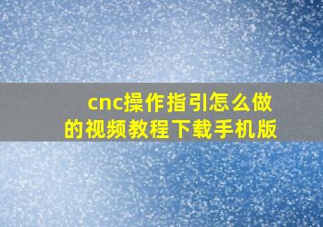 cnc操作指引怎么做的视频教程下载手机版