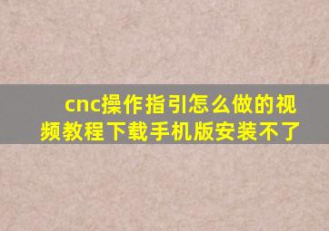 cnc操作指引怎么做的视频教程下载手机版安装不了