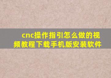 cnc操作指引怎么做的视频教程下载手机版安装软件