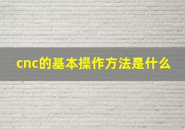 cnc的基本操作方法是什么