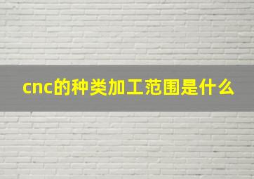 cnc的种类加工范围是什么