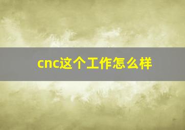 cnc这个工作怎么样