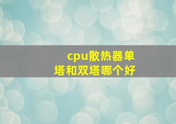 cpu散热器单塔和双塔哪个好