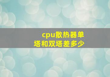 cpu散热器单塔和双塔差多少