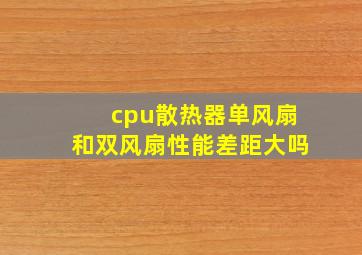 cpu散热器单风扇和双风扇性能差距大吗