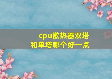 cpu散热器双塔和单塔哪个好一点