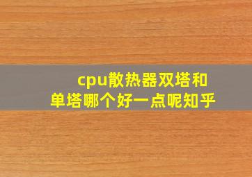 cpu散热器双塔和单塔哪个好一点呢知乎