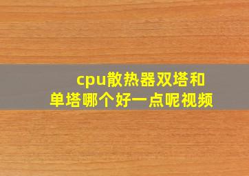 cpu散热器双塔和单塔哪个好一点呢视频