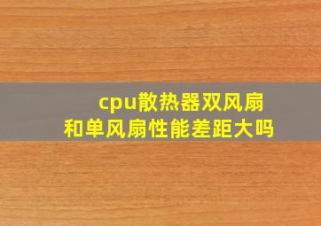 cpu散热器双风扇和单风扇性能差距大吗