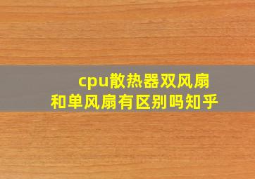 cpu散热器双风扇和单风扇有区别吗知乎