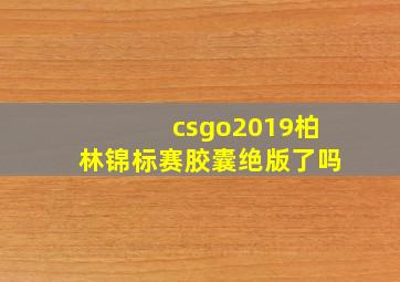 csgo2019柏林锦标赛胶囊绝版了吗