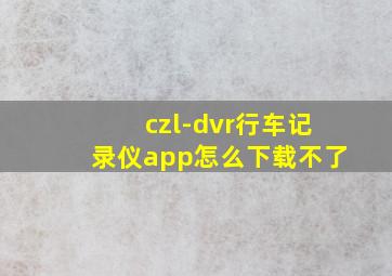 czl-dvr行车记录仪app怎么下载不了